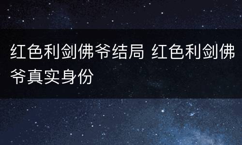 红色利剑佛爷结局 红色利剑佛爷真实身份