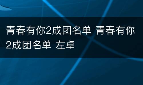 青春有你2成团名单 青春有你2成团名单 左卓