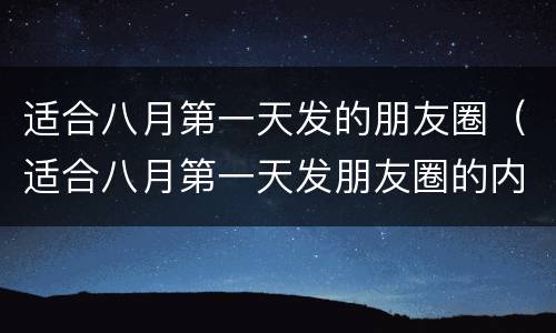 适合八月第一天发的朋友圈（适合八月第一天发朋友圈的内容）