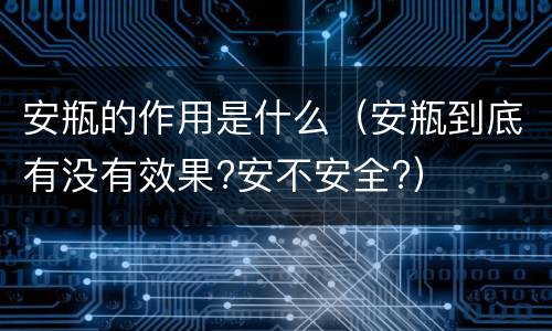 安瓶的作用是什么（安瓶到底有没有效果?安不安全?）