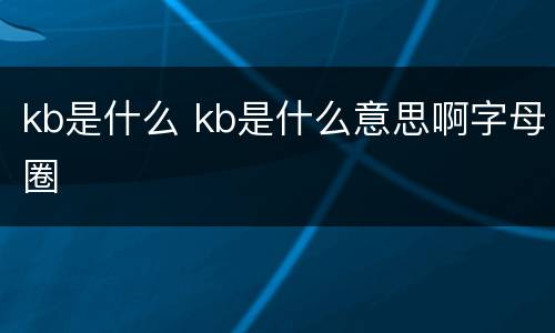 kb是什么 kb是什么意思啊字母圈