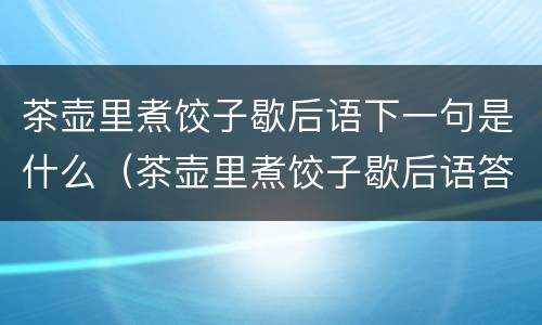 茶壶里煮饺子歇后语下一句是什么（茶壶里煮饺子歇后语答案）