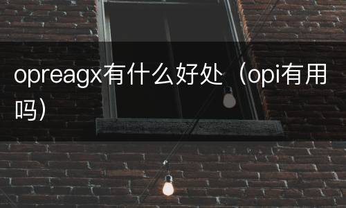 opreagx有什么好处（opi有用吗）