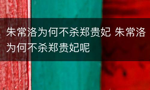 朱常洛为何不杀郑贵妃 朱常洛为何不杀郑贵妃呢