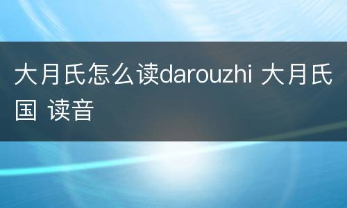 大月氏怎么读darouzhi 大月氏国 读音