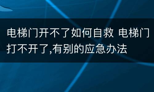 电梯门开不了如何自救 电梯门打不开了,有别的应急办法