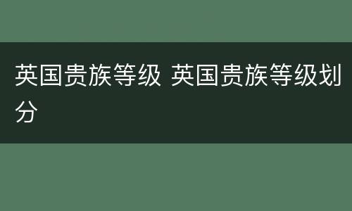 英国贵族等级 英国贵族等级划分