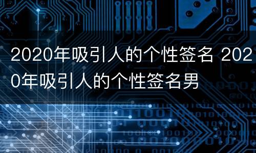 2020年吸引人的个性签名 2020年吸引人的个性签名男