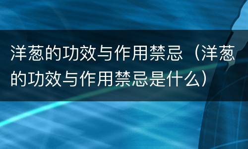 洋葱的功效与作用禁忌（洋葱的功效与作用禁忌是什么）