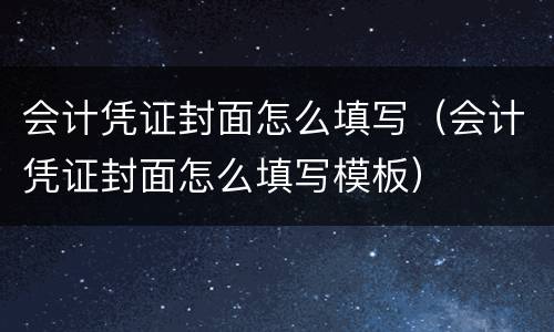 会计凭证封面怎么填写（会计凭证封面怎么填写模板）