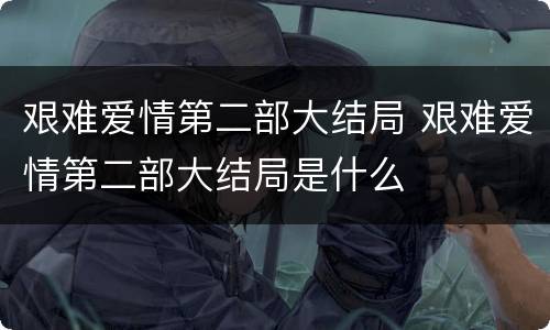 艰难爱情第二部大结局 艰难爱情第二部大结局是什么