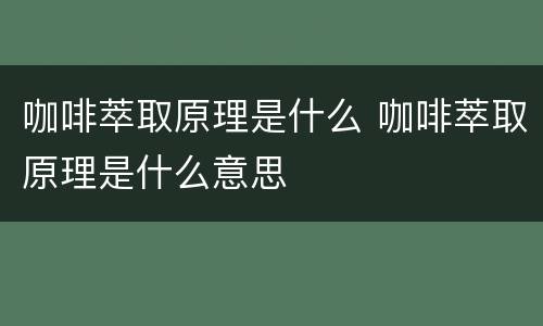 咖啡萃取原理是什么 咖啡萃取原理是什么意思