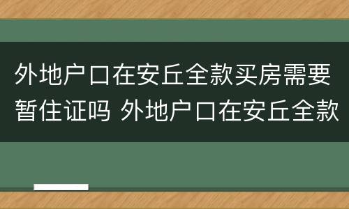 外地户口在安丘全款买房需要暂住证吗 外地户口在安丘全款买房需要什么