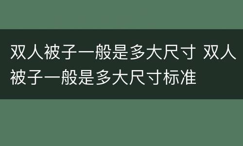 双人被子一般是多大尺寸 双人被子一般是多大尺寸标准