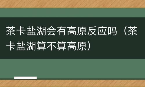 茶卡盐湖会有高原反应吗（茶卡盐湖算不算高原）