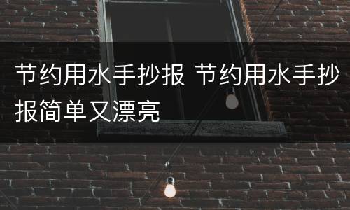 节约用水手抄报 节约用水手抄报简单又漂亮