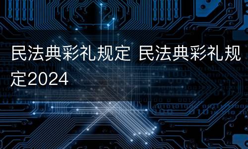 民法典彩礼规定 民法典彩礼规定2024