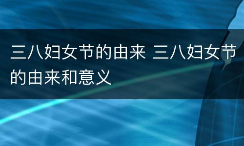 三八妇女节的由来 三八妇女节的由来和意义