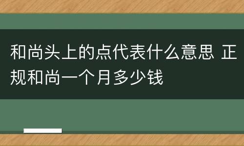 和尚头上的点代表什么意思 正规和尚一个月多少钱