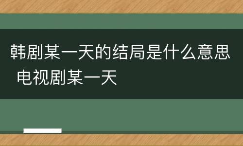 韩剧某一天的结局是什么意思 电视剧某一天