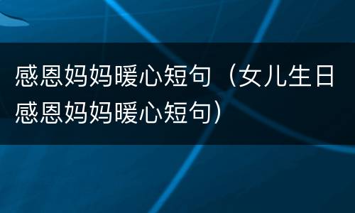 感恩妈妈暖心短句（女儿生日感恩妈妈暖心短句）