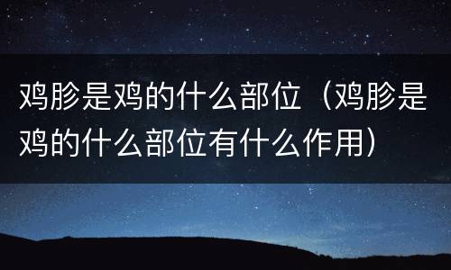 鸡胗是鸡的什么部位（鸡胗是鸡的什么部位有什么作用）