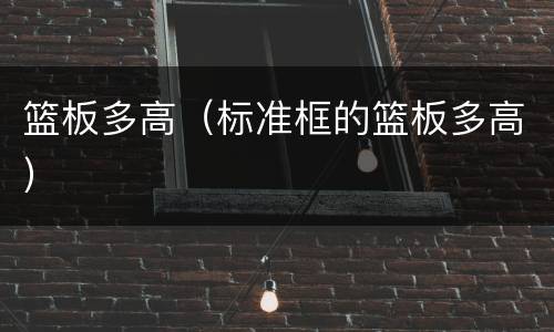 篮板多高（标准框的篮板多高）