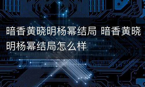 暗香黄晓明杨幂结局 暗香黄晓明杨幂结局怎么样