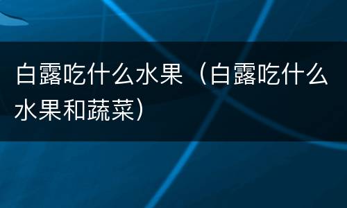 白露吃什么水果（白露吃什么水果和蔬菜）