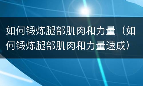 如何锻炼腿部肌肉和力量（如何锻炼腿部肌肉和力量速成）