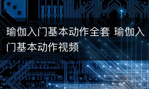 瑜伽入门基本动作全套 瑜伽入门基本动作视频