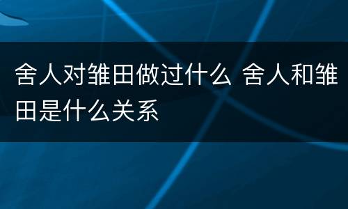 舍人对雏田做过什么 舍人和雏田是什么关系