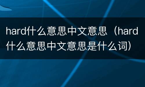 hard什么意思中文意思（hard什么意思中文意思是什么词）