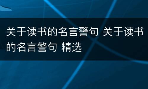 关于读书的名言警句 关于读书的名言警句 精选