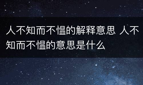 人不知而不愠的解释意思 人不知而不愠的意思是什么