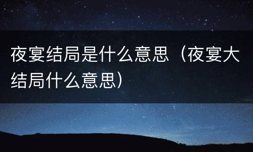 夜宴结局是什么意思（夜宴大结局什么意思）