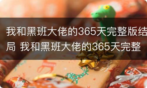 我和黑班大佬的365天完整版结局 我和黑班大佬的365天完整版结局是什么