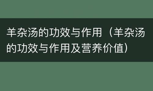 羊杂汤的功效与作用（羊杂汤的功效与作用及营养价值）