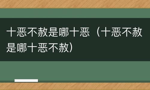 十恶不赦是哪十恶（十恶不赦是哪十恶不赦）