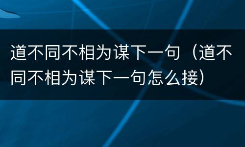 道不同不相为谋下一句（道不同不相为谋下一句怎么接）