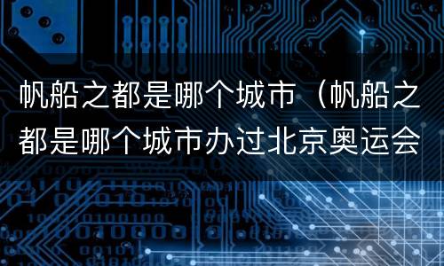 帆船之都是哪个城市（帆船之都是哪个城市办过北京奥运会的城市别称）