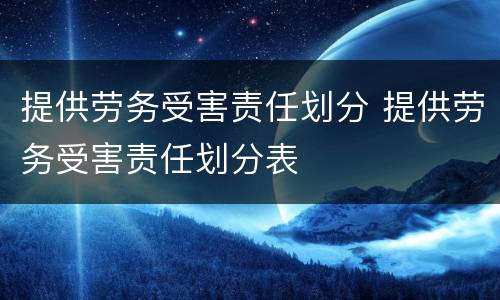 提供劳务受害责任划分 提供劳务受害责任划分表