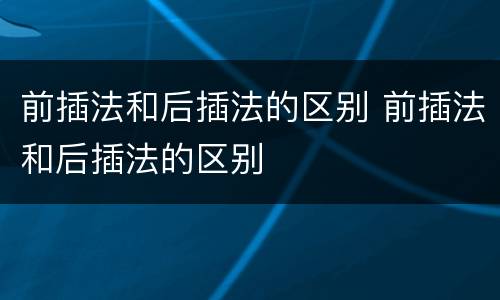 前插法和后插法的区别 前插法和后插法的区别