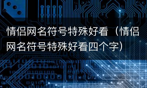 情侣网名符号特殊好看（情侣网名符号特殊好看四个字）