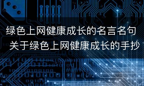 绿色上网健康成长的名言名句 关于绿色上网健康成长的手抄报内容