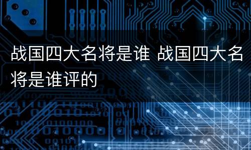 战国四大名将是谁 战国四大名将是谁评的