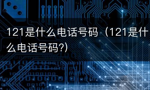 121是什么电话号码（121是什么电话号码?）