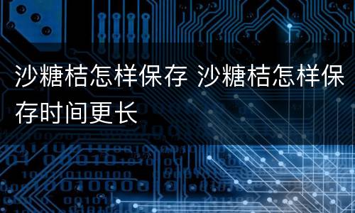 沙糖桔怎样保存 沙糖桔怎样保存时间更长