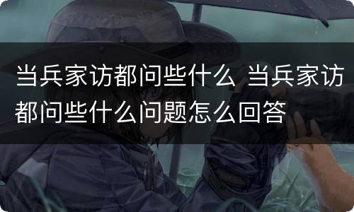 当兵家访都问些什么 当兵家访都问些什么问题怎么回答