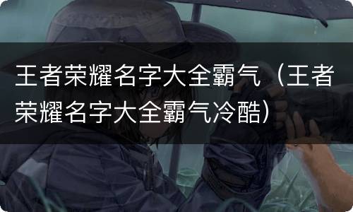 王者荣耀名字大全霸气（王者荣耀名字大全霸气冷酷）